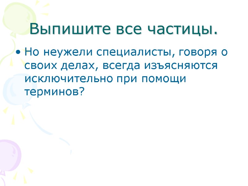 Выпишите все частицы. Но неужели специалисты, говоря о своих делах, всегда изъясняются исключительно при